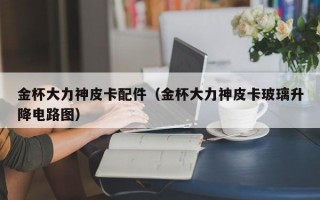 金杯大力神皮卡配件（金杯大力神皮卡玻璃升降电路图）