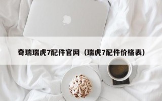 奇瑞瑞虎7配件官网（瑞虎7配件价格表）