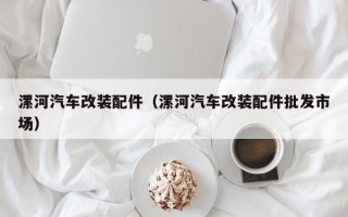 漯河汽车改装配件（漯河汽车改装配件批发市场）