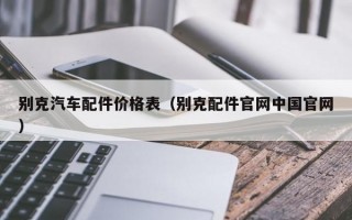 别克汽车配件价格表（别克配件官网中国官网）