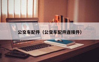 公交车配件（公交车配件连接件）