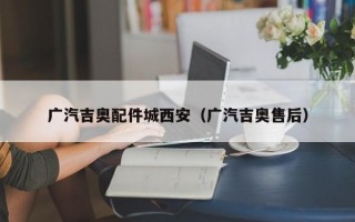 广汽吉奥配件城西安（广汽吉奥售后）