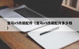 宝马x5改装配件（宝马x5改装配件多少钱）